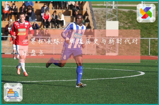 世界杯滚球：辉煌历史与新时代对比盘点