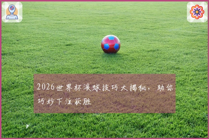 2026世界杯滚球技巧大揭秘，助你巧妙下注获胜