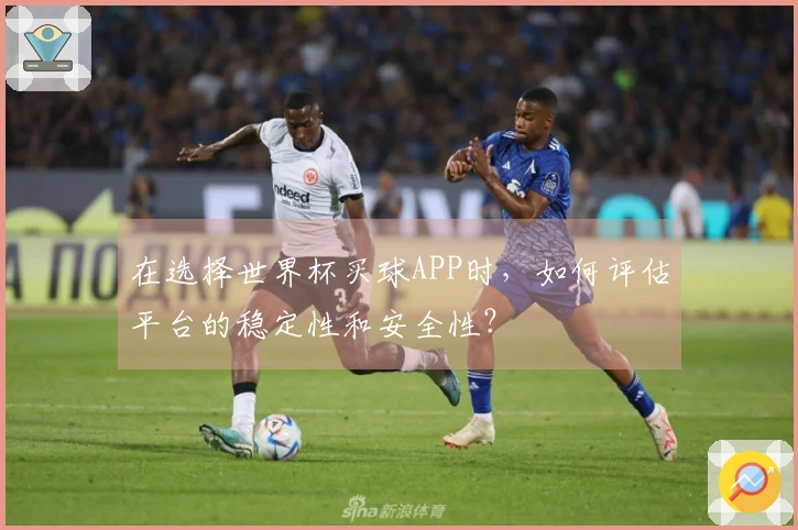 在选择世界杯买球APP时，如何评估平台的稳定性和安全性？