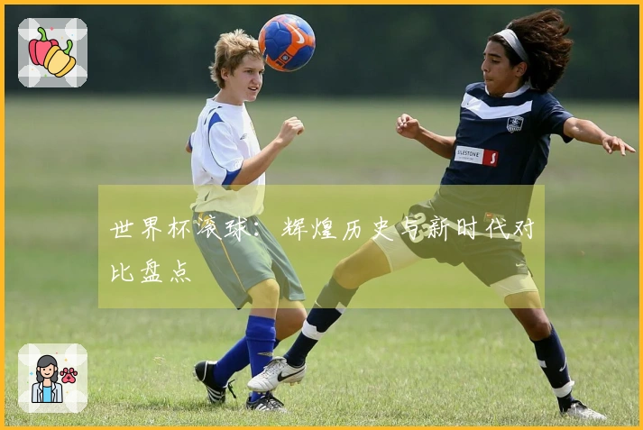 世界杯滚球：辉煌历史与新时代对比盘点
