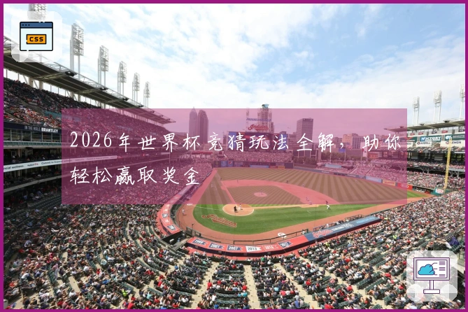 2026年世界杯竞猜玩法全解，助你轻松赢取奖金