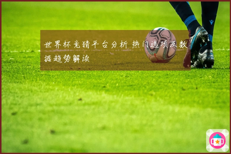 世界杯竞猜平台分析 热门选项及数据趋势解读