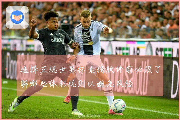 选择正规世界杯竞猜软件前必须了解哪些体彩规则以避免风险